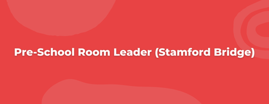 Pre-School Room Leader (Stamford Bridge) – With a joining bonus of £500